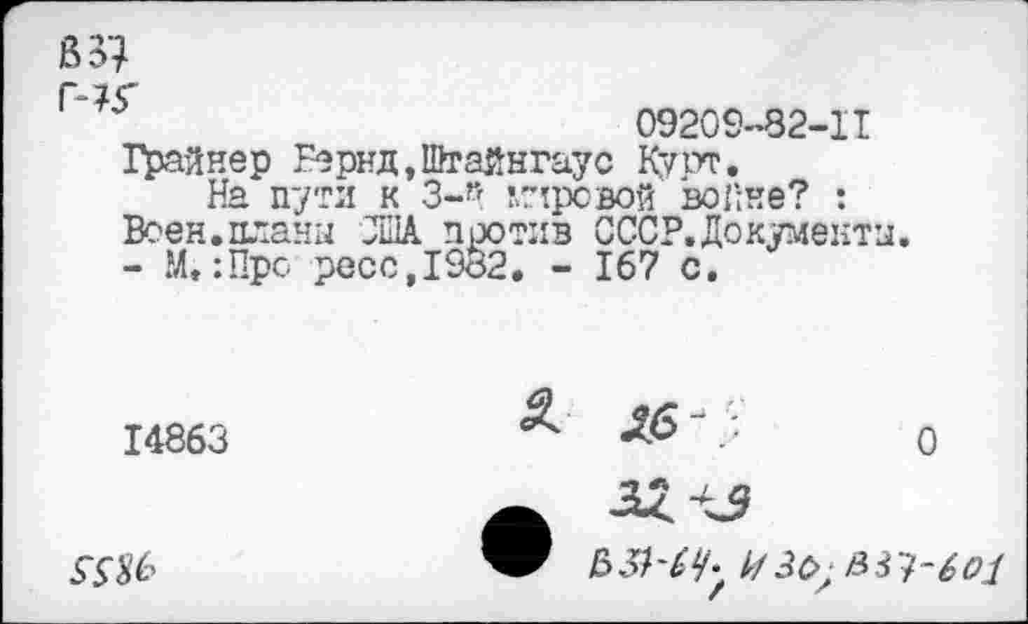 ﻿Г^5	09209-82-11
Грайнер Бернд,Шгайнгаус К'/пт.
На пути к 3-й мировой войне? : Воен.планы США против СССР.Документы. - М»:Про росс,1982. - 167 с.
14863
Д £6
ЬЗШЧу //Зс>,